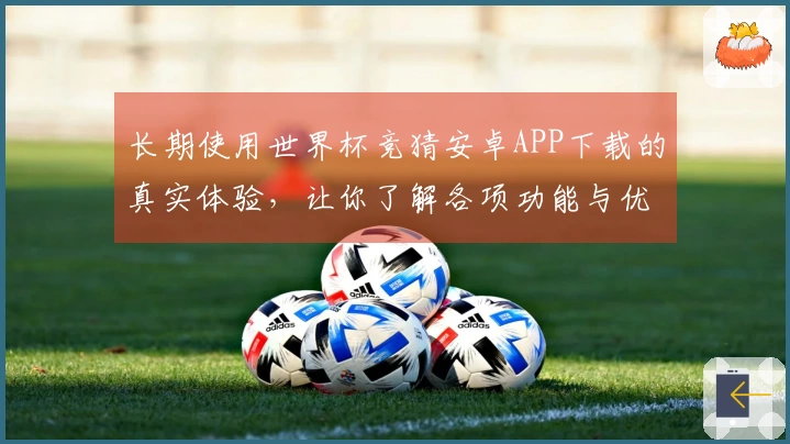 长期使用世界杯竞猜安卓APP下载的真实体验，让你了解各项功能与优势