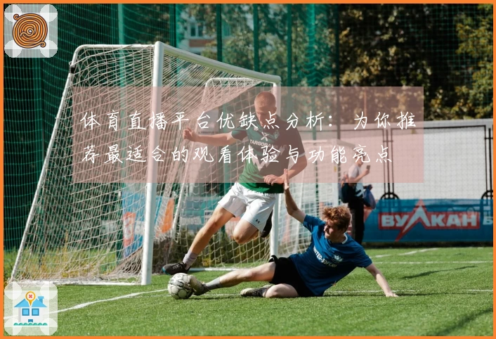 体育直播平台优缺点分析：为你推荐最适合的观看体验与功能亮点