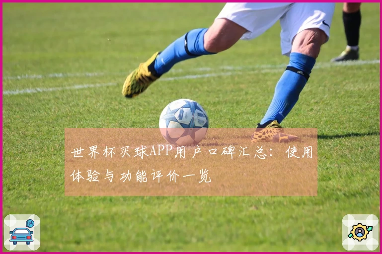 世界杯买球APP用户口碑汇总：使用体验与功能评价一览